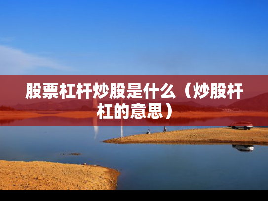 股票杠杆炒股是什么（炒股杆杠的意思）