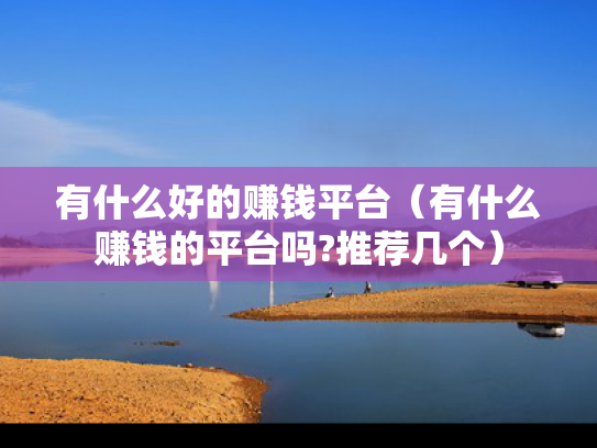 有什么好的赚钱平台（有什么赚钱的平台吗?推荐几个）