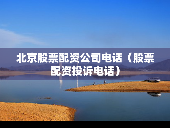 北京股票配资公司电话（股票配资投诉电话）