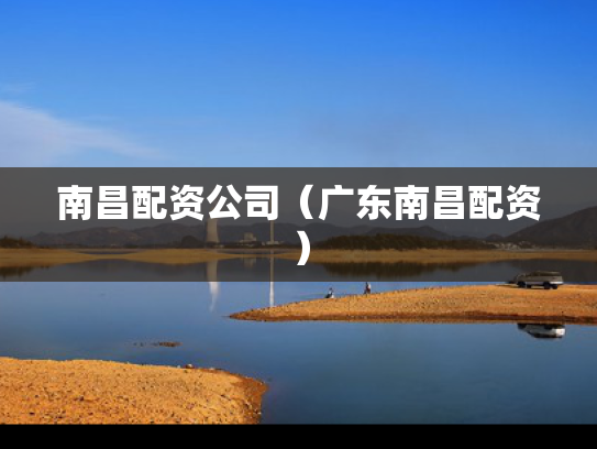 南昌配资公司（广东南昌配资）