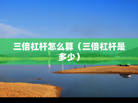 三倍杠杆怎么算（三倍杠杆是多少）
