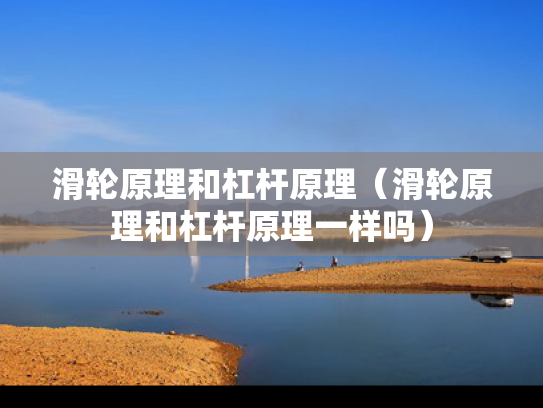 滑轮原理和杠杆原理（滑轮原理和杠杆原理一样吗）