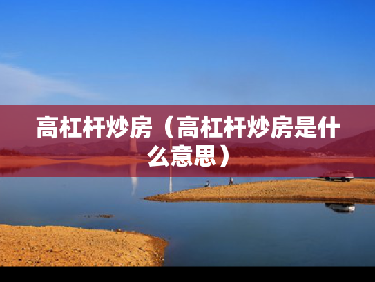 高杠杆炒房（高杠杆炒房是什么意思）