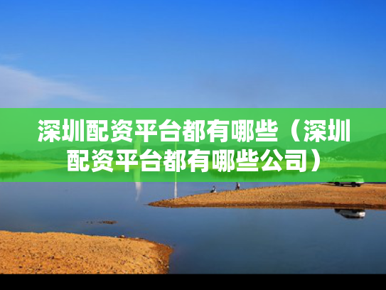 深圳配资平台都有哪些（深圳配资平台都有哪些公司）