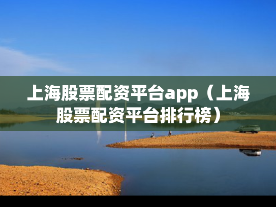 上海股票配资平台app（上海股票配资平台排行榜）