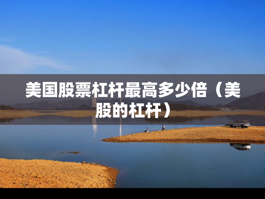 美国股票杠杆最高多少倍（美股的杠杆）