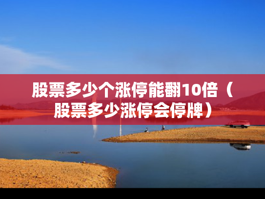 股票多少个涨停能翻10倍（股票多少涨停会停牌）