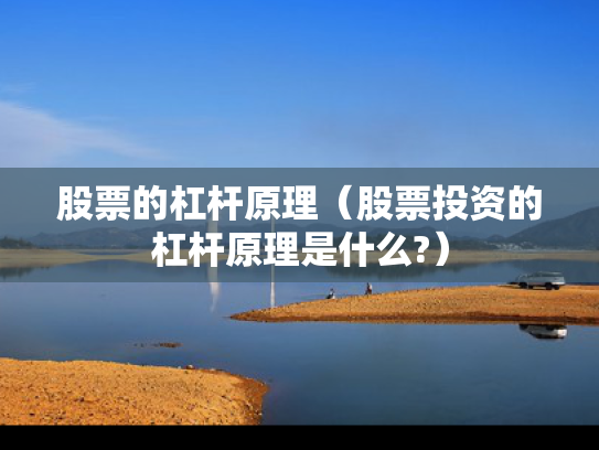 股票的杠杆原理（股票投资的杠杆原理是什么?）