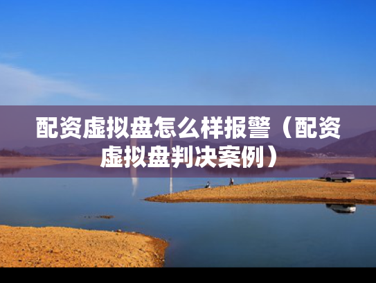 配资虚拟盘怎么样报警（配资虚拟盘判决案例）