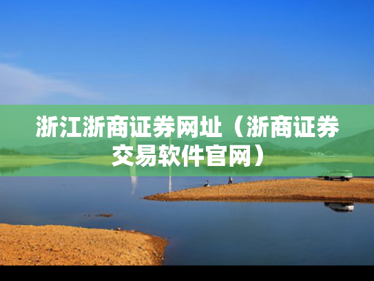 浙江浙商证券网址（浙商证券交易软件官网）