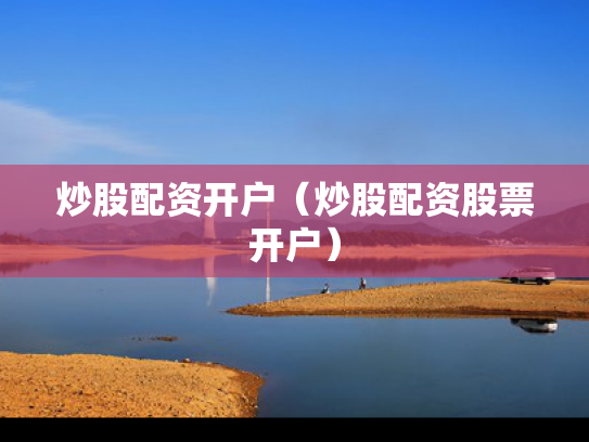 炒股配资开户（炒股配资股票开户）
