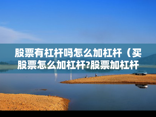 股票有杠杆吗怎么加杠杆（买股票怎么加杠杆?股票加杠杆有多少风险?）