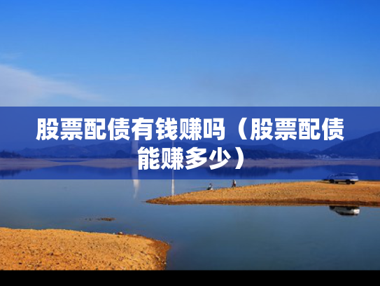 股票配债有钱赚吗（股票配债能赚多少）