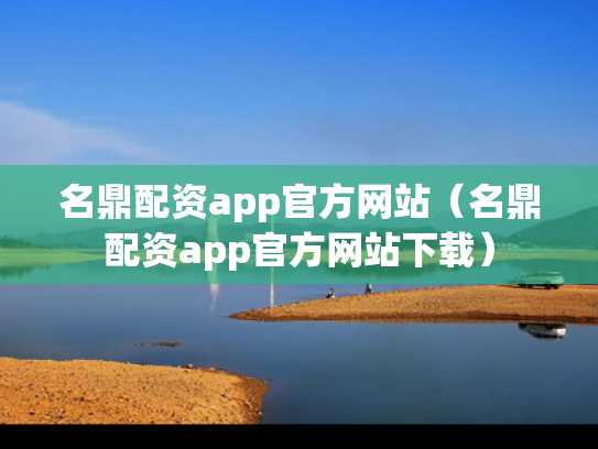名鼎配资app官方网站（名鼎配资app官方网站下载）