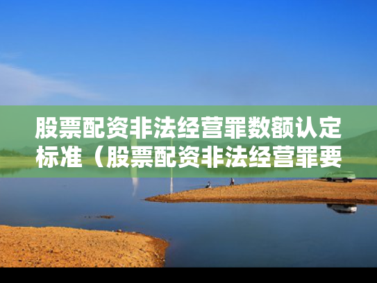 股票配资非法经营罪数额认定标准（股票配资非法经营罪要判几年刑）