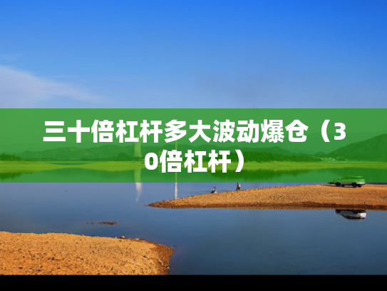 三十倍杠杆多大波动爆仓（30倍杠杆）