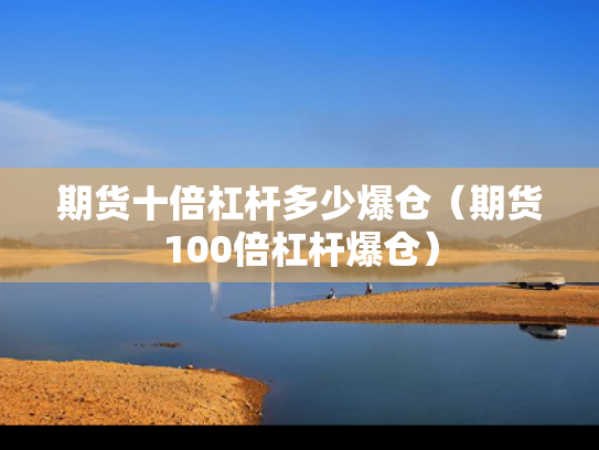 期货十倍杠杆多少爆仓（期货100倍杠杆爆仓）