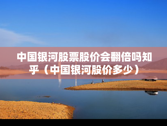 中国银河股票股价会翻倍吗知乎（中国银河股价多少）