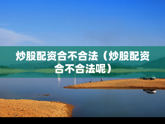 炒股配资合不合法（炒股配资合不合法呢）