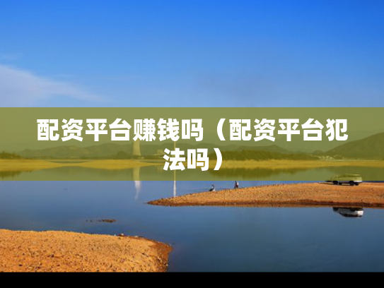配资平台赚钱吗（配资平台犯法吗）