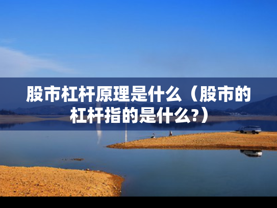 股市杠杆原理是什么（股市的杠杆指的是什么?）