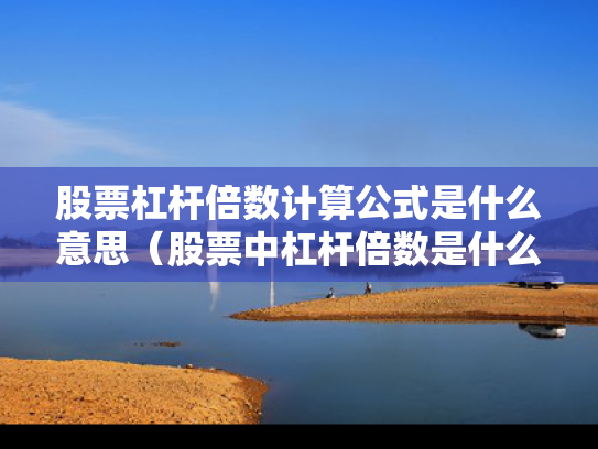 股票杠杆倍数计算公式是什么意思（股票中杠杆倍数是什么意思）
