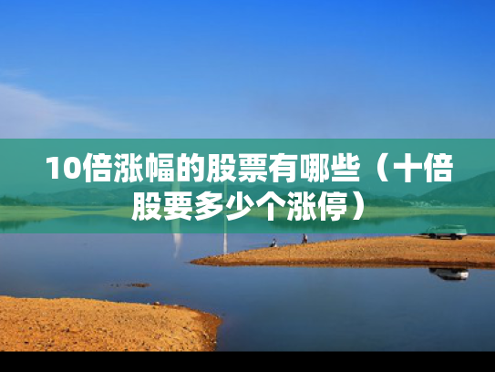 10倍涨幅的股票有哪些（十倍股要多少个涨停）