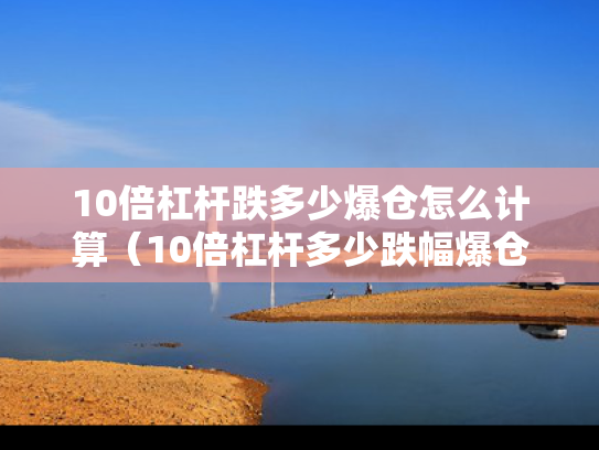 10倍杠杆跌多少爆仓怎么计算（10倍杠杆多少跌幅爆仓）