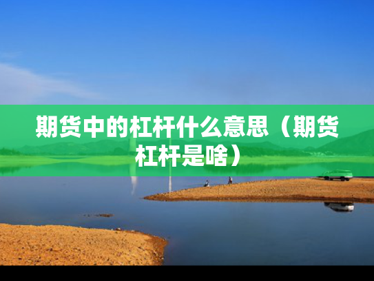 期货中的杠杆什么意思（期货杠杆是啥）