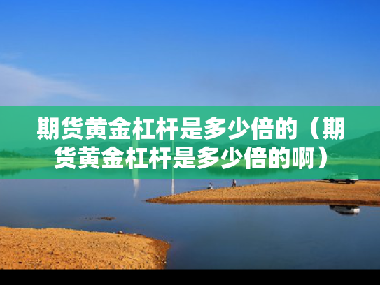 期货黄金杠杆是多少倍的（期货黄金杠杆是多少倍的啊）