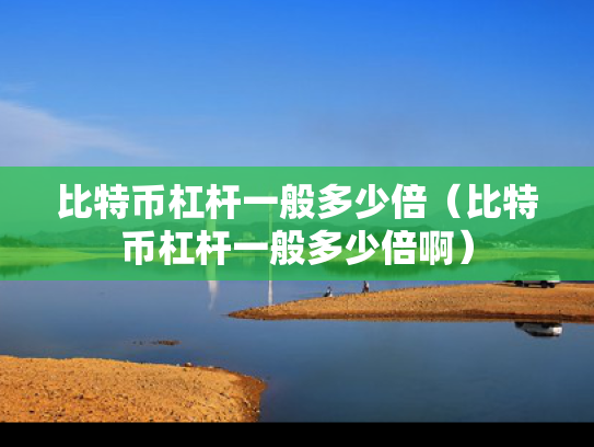 比特币杠杆一般多少倍（比特币杠杆一般多少倍啊）