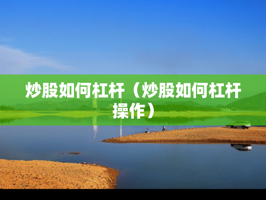 炒股如何杠杆（炒股如何杠杆操作）