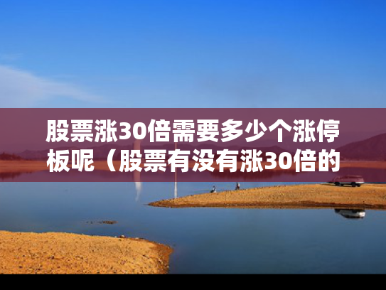 股票涨30倍需要多少个涨停板呢（股票有没有涨30倍的）