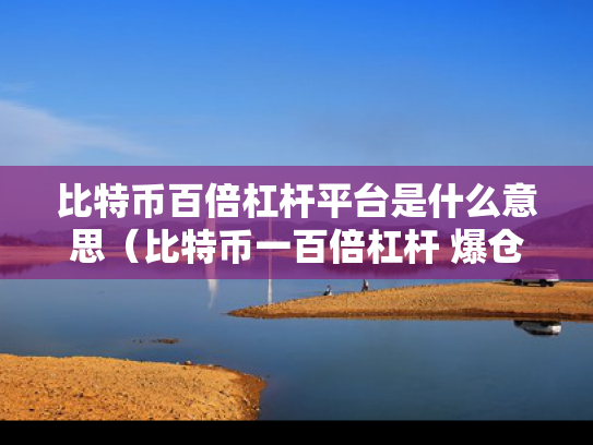比特币百倍杠杆平台是什么意思（比特币一百倍杠杆 爆仓了要还吗）