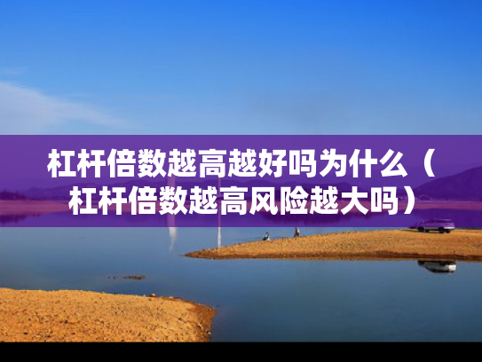 杠杆倍数越高越好吗为什么（杠杆倍数越高风险越大吗）