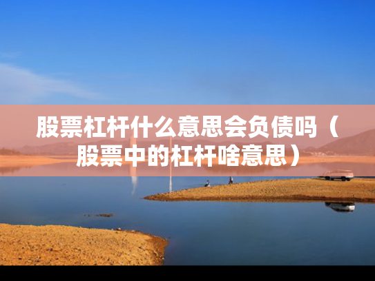股票杠杆什么意思会负债吗（股票中的杠杆啥意思）