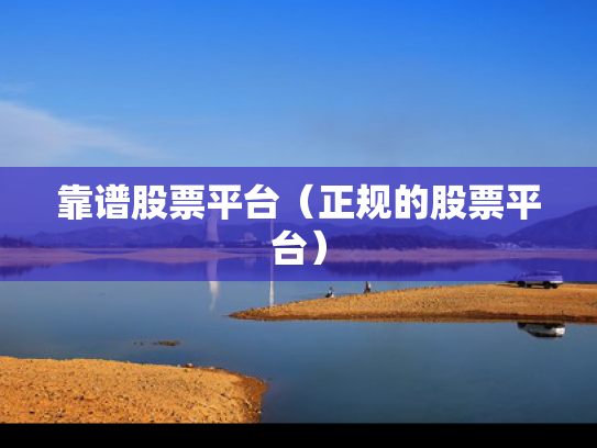 靠谱股票平台（正规的股票平台）