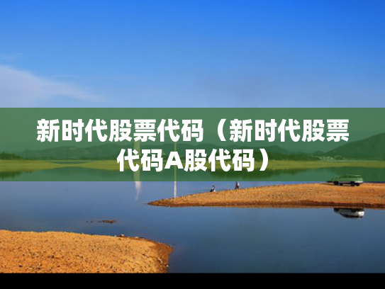 新时代股票代码（新时代股票代码A股代码）