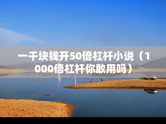 一千块钱开50倍杠杆小说（1000倍杠杆你敢用吗）
