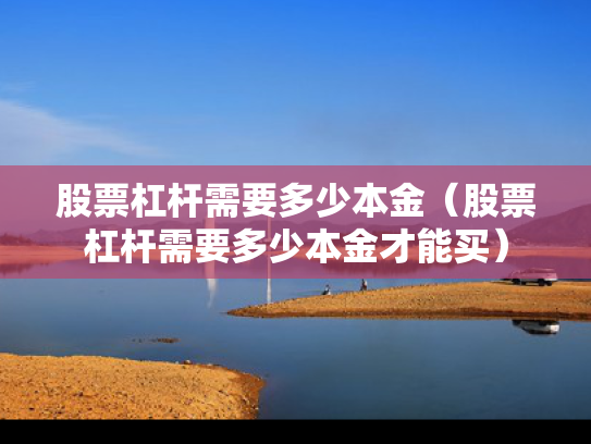股票杠杆需要多少本金（股票杠杆需要多少本金才能买）