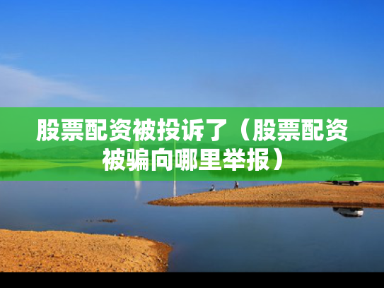 股票配资被投诉了（股票配资被骗向哪里举报）