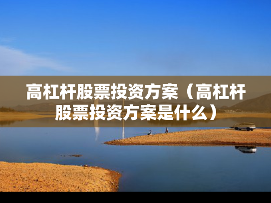 高杠杆股票投资方案（高杠杆股票投资方案是什么）