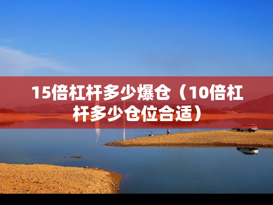 15倍杠杆多少爆仓（10倍杠杆多少仓位合适）