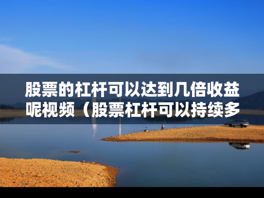 股票的杠杆可以达到几倍收益呢视频（股票杠杆可以持续多久）