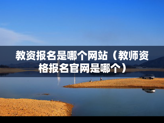 教资报名是哪个网站（教师资格报名官网是哪个）