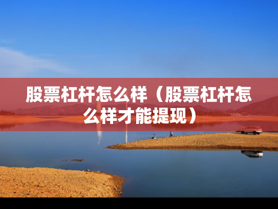 股票杠杆怎么样（股票杠杆怎么样才能提现）