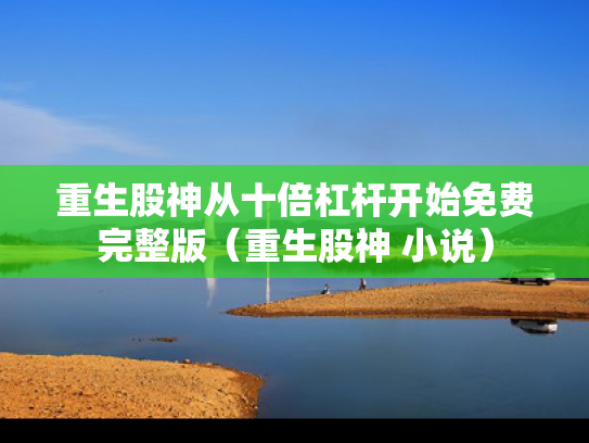 重生股神从十倍杠杆开始免费完整版（重生股神 小说）