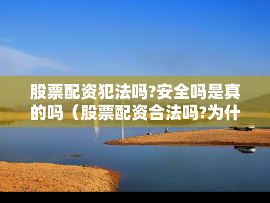 股票配资犯法吗?安全吗是真的吗（股票配资合法吗?为什么国家打击）
