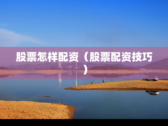 股票怎样配资（股票配资技巧）