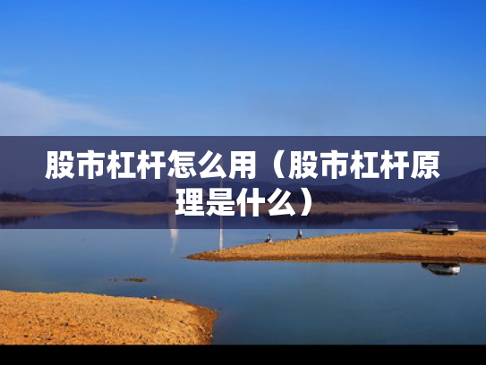 股市杠杆怎么用（股市杠杆原理是什么）